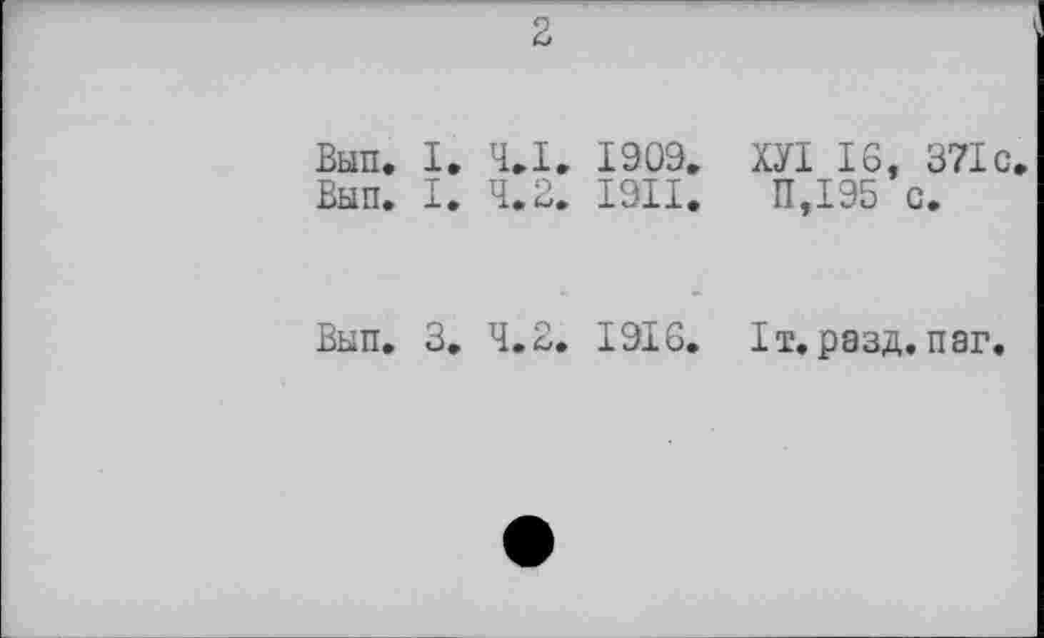 ﻿Вып, I
Выть I
Вып. З
2
4.1.	1909. ХУІ 16, 371с
4.2.	1911.	11,195 с.
4.2.	1916. Іт. разд. паг.